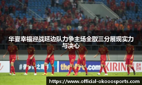 华夏幸福迎战延边队力争主场全取三分展现实力与决心