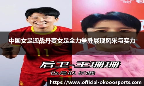 中国女足迎战丹麦女足全力争胜展现风采与实力