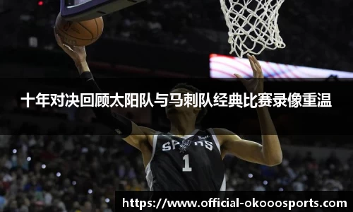 十年对决回顾太阳队与马刺队经典比赛录像重温
